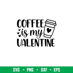 Coffee Is My Valentine, Coffee Is My Valentine Svg, Valentines Day Svg, Valentine Svg, Love Svg, eps, dxf, png file