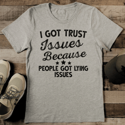 I Got Trust Issues Because People Got Lying Issues Tee