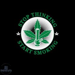 Stop Thinking Start Smoking Svg, Cannabis Svg, Stop Thinking Svg