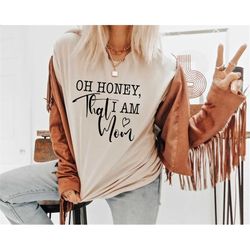 oh honey i am that mom shirt, cute mom shirt, mothers day gift, new mom gift, mom gift, shirt for mother, cute moms life