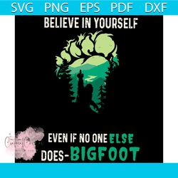 Believe In Your Self Even No One Else Does Bigfoot Svg