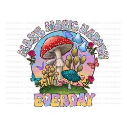 Make Magic Happen Everday PNG, Country, Western, Mushrooms Png, Happen, Magic, Butterfly PNG, Sublimation Design,Digital