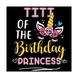 Titi Of The Birthday Princess Unicorn Svg, Birthday Svg, Titi Birthday Svg.