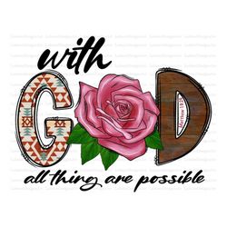 With God all Thing Are Possible Matthew 19:26 Png, Western, Christian, Rose Design, Christian Design, Sublimation Png, D