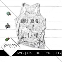 what doesn't kill me better run svg, clever saying svg, empowerment svg, motivational svg, sillouhuette , cricut, what d
