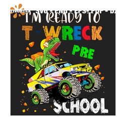 I'm Ready To TWreck Pre School Vehicles Dinosaur Svg, Back To School Svg