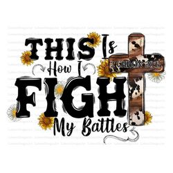 This is How I Fight My Battles Png, Western PNG, Jesus Png, Sunflower png, Cowhide, Sublimation Design, Digital Download