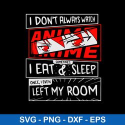 I Do Not Always Watch Anime Eat _ Sleep I Even Left My Room Svg, Png Dxf Eps File