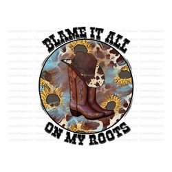Blame It All On My Roots Sublimation Design Downloads, Cowboy Sublimation Design, Cowboy Boots, Cowgirl  Sublimation, Bo