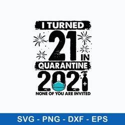 I Turned 21 In Quarantine 2021 None Of You Are Invited Svg, Png Dxf Eps File
