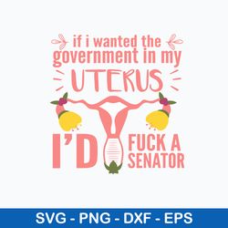If I Wanted The Government In My Uterus Id Fuck A Senator Svg, Funny Svg, Png Dxf Eps File