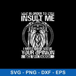 In Order To Insult Me I Must First Value Your Opinion Nice Try Though Svg, Png Dxf Eps File