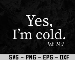 Yes I'm Cold Me 24 7 I Am Literally Freezing Always Cold Svg, Eps, Png, Dxf, Digital Download