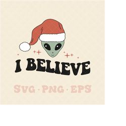 I believe SVG, christmas I believe svg, christmas I believe png, alien I believe svg, alien I believe png, santa svg, I