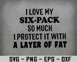 I love six-pack so much I protect it with a layer of fat Svg, Eps, Png, Dxf, Digital Download