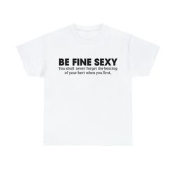 Be Fine Sexy You Shall Never Forget The Beating Of Your Hert When You First Shirt