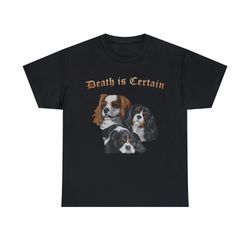 Death Is Certain- Cavalier King Charles Spaniel Shirt