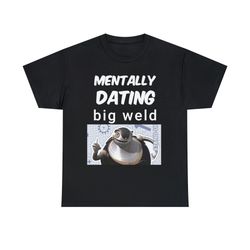 Funny Mentally Dating Big Weld Shirt