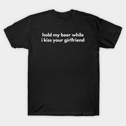 Hold My Beer While I Kiss Your Girlfriend T-Shirt, Funny Meme Tee