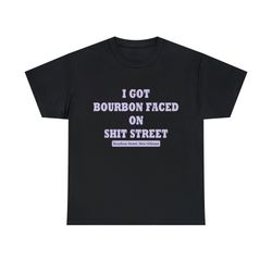 I Got Bourbon Faced On Shit Street Shirt