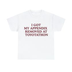 I Got My Appendix Removed At Toyotathon Shirt