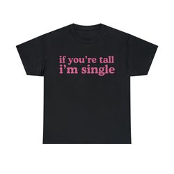 If You're Tall I'm Single Shirt