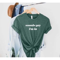 Sounds Gay im in Shirt, Funny Gay Pride TShirt, Gay Pride Tee, Lgbtq Pride Shirt, Bisexual Tee, Lesbian Shirt, Pride Mon