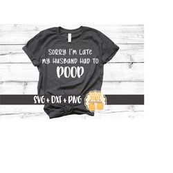 Sorry I'm Late My Husband Had To Poop SVG PNG DXF Cut Files, Funny Svg, Wife Shirt, Married Design, Svg Files, Svg for C