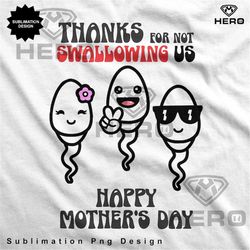 Funny Thanks for Not Swallowing Me Mother's Day Gift Funny mom Gift for Mum Sublimation Png