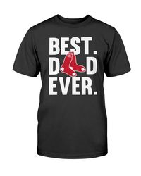 Nice Shirt Best Dad Ever Boston Red Sox Shirt Father Day Cotton T Shirt