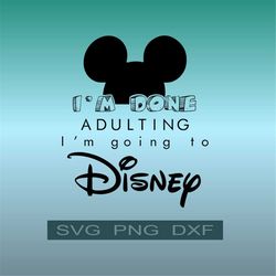 I am done Adulting I'm going DisneyWorld Cute SVG PNG DXF