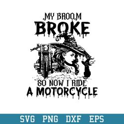 My Broke So Now I Ride A Motorcycle Witch Svg, Halloween Svg, Png Dxf Eps Digital File