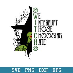 Witch We Nterrupt Those Choosing Hate Svg, Halloween Svg, Png Dxf Eps Digital File