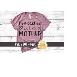 Homeschool Like A Mother SVG PNG DXF Cut Files, Homeschool Mom Shirt, Homeschooler Teacher, Homeschooling, Parents, Cric