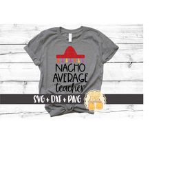 Nacho Average Teacher SVG PNG DXF Cut Files for Cricut Silhouette, Teacher Cinco de Mayo Design, Funny Teaching Shirt, C