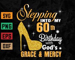 Stepping into my 60th birthday with God's grace & Mercy  Svg, Eps, Png, Dxf, Digital Download