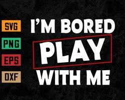 I'm Bored Play With Me Funny Svg, Eps, Png, Dxf, Digital Download