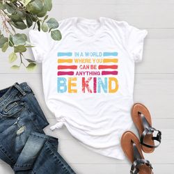 In A World Where You Can Be Anything Be Kind Shirt, Be Kind