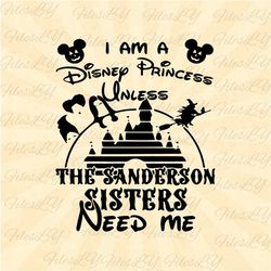 I'm Princess Unless The Sanderson Sisters Need me Svg, hocus pocus svg,  Vinyl Cut File, Svg, Pdf, Jpg, Png, Ai Printabl