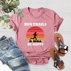 Trail Running Shirt, Run Trails Be Happy, Runner Mom Shirt,F