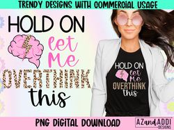Hold On Let Me Overthink This PNG, Overthinker Sublimation D