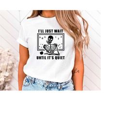 I'll Just Wait Until It's Quiet Shirt,Funny Halloween Shirt,Funny Skeleton Shirt,Halloween Tshirt,Halloween Outfit,Gift