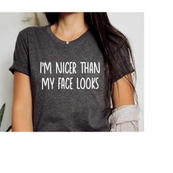 I'm Nicer than my Face Looks Shirt, Funny Unisex Tee, Women's Shirt, Sarcasm TShirt, Cute Tee, Christmas Gift, Mom Shirt