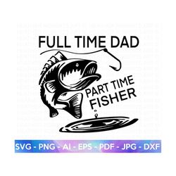 Full Time Dad, Part Time Fisher SVG, Father's Day SVG, Dad Shirt svg, Gift for Dad svg, Dad SVG, Daddy svg, Father svg,