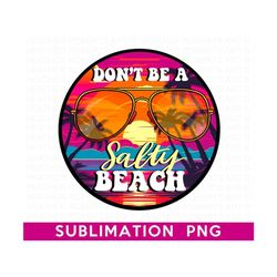 Don't Be A Salty Beach Sublimation, Beach Babe PNG, Beach Designs, Summer PNG, Girl Summer Shirt PNG, Instant Download,