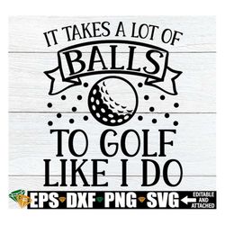 It Takes A Lot Of Balls To Golf Like I Do, Funny Retirement svg, Funny Golf Quote svg, Golfer svg, Golf Saying svg, Gift