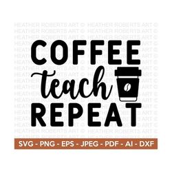 Coffee Teach Repeat SVG, Coffee Teacher svg, Teacher Coffee svg, Teacher svg, Teacher Shirt svg, Teacher svg Shirts, Cut