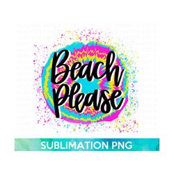 Beach Please Sublimation, Beach Babe, Beach Designs, Summer PNG, Girl Summer Shirt PNG, Mom Shirt png, Tie Dye Designs,