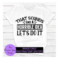 That's A Horrible Idea-Let's do it. Funny mischief digital download svg png dxf jpg png