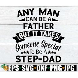 Any man can be a father but it takes someone special to be a Step-Dad. Fathers day svg. Step Fathers Fathers day svg. Fa